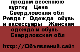 продам весеннюю  куртку › Цена ­ 1 500 - Свердловская обл., Ревда г. Одежда, обувь и аксессуары » Женская одежда и обувь   . Свердловская обл.